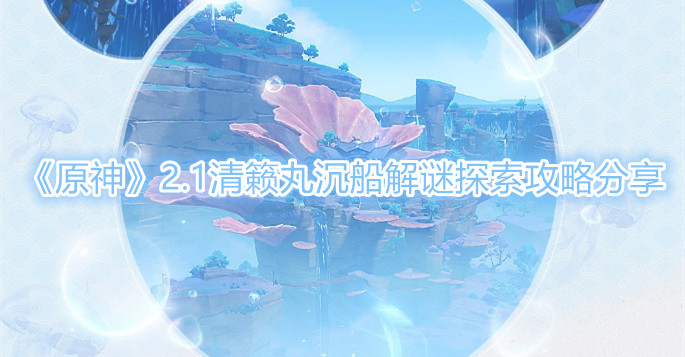 原神2.1清籁丸沉船解谜探索攻略分享