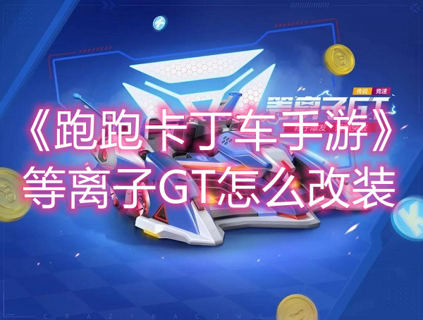 《跑跑卡丁车手游》等离子GT怎么改装