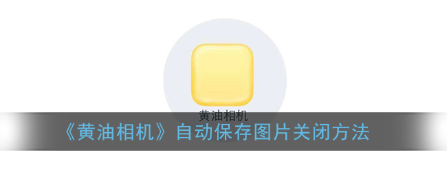 《黄油相机》自动保存图片关闭方法