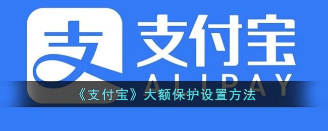 《支付宝》大额保护要怎么样设置