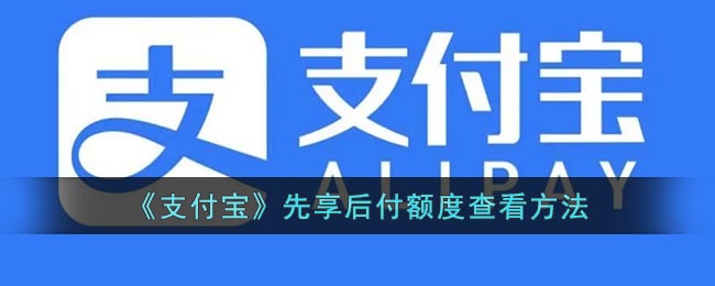 《支付宝》先享后付额度要怎么样查看 