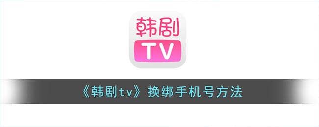 《韩剧tv》换绑手机号方法