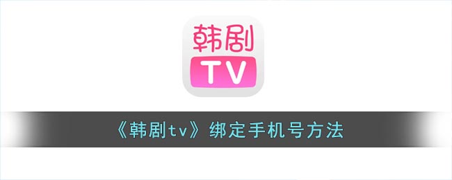 《韩剧tv》绑定手机号要怎么样绑定 