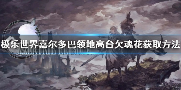 《北欧女神极乐世界》嘉尔多巴领地高台欠魂花获取的方法 