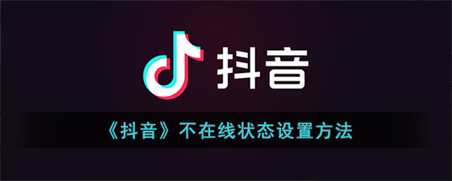 《抖音》不在线状态要怎么设置 