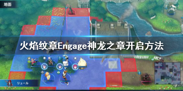 《火焰纹章Engage》神龙之章要怎么样开启 