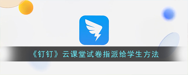 《钉钉》云课堂试卷指派给学生方法