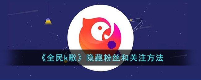 《全民k歌》隐藏粉丝和关注方法