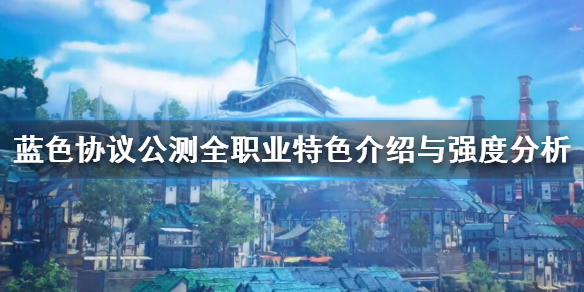 蓝色协议公测全职业特色介绍与强度分析