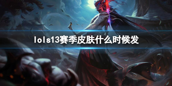英雄联盟s13赛季皮肤发放时间一览