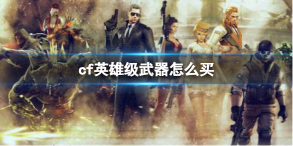 cf英雄级武器怎么购买