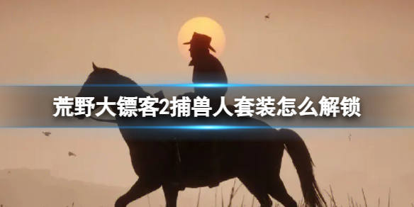 荒野大镖客2捕兽人套装怎么解锁