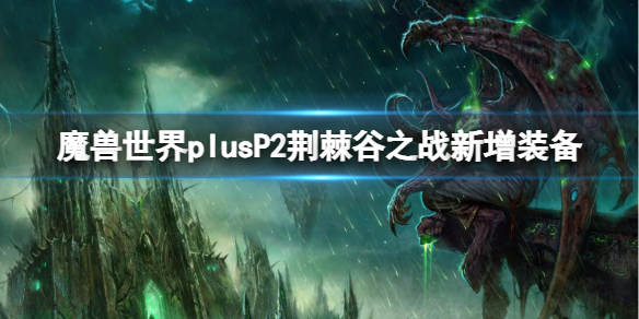 魔兽世界plusP2荆棘谷之战新增装备是什么