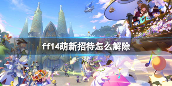 《ff14》萌新招待怎么解除