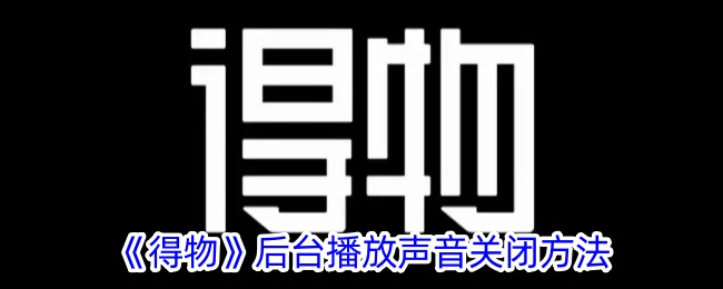 《得物》后台播放声音关闭方法